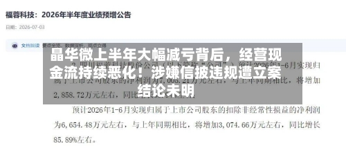 晶华微上半年大幅减亏背后，经营现金流持续恶化！涉嫌信披违规遭立案结论未明-第2张图片