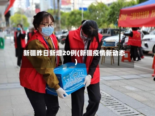 新疆昨日新增20例(新疆疫情新动态)-第1张图片