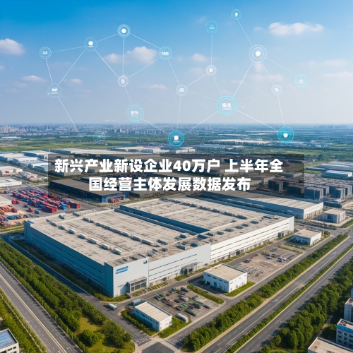 新兴产业新设企业40万户 上半年全国经营主体发展数据发布