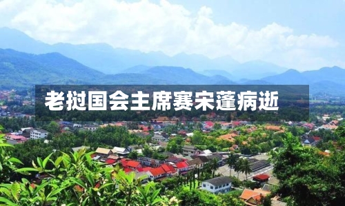 老挝国会主席赛宋蓬病逝-第2张图片