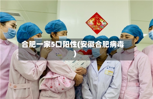 合肥一家5口阳性(安徽合肥病毒)