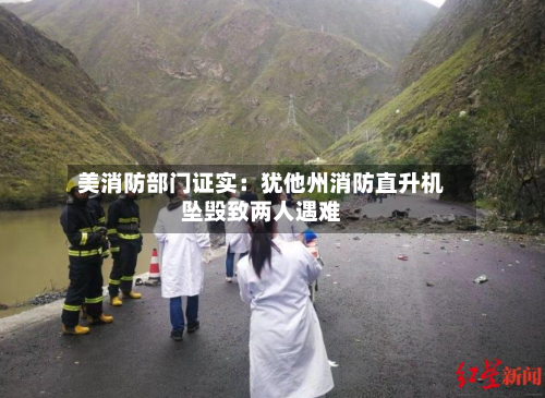 美消防部门证实：犹他州消防直升机坠毁致两人遇难-第3张图片