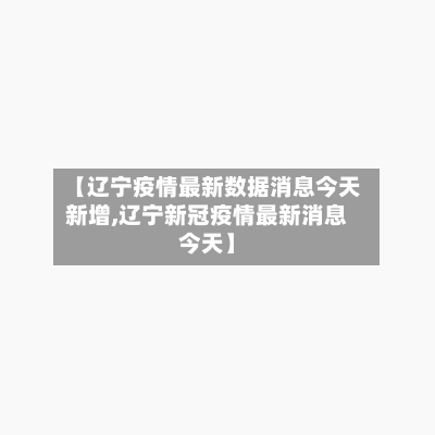 【辽宁疫情最新数据消息今天新增,辽宁新冠疫情最新消息今天】-第2张图片