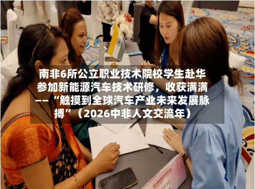 南非6所公立职业技术院校学生赴华参加新能源汽车技术研修，收获满满—— “触摸到全球汽车产业未来发展脉搏”（2026中非人文交流年）-第3张图片