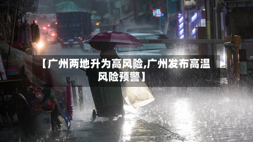 【广州两地升为高风险,广州发布高温风险预警】-第2张图片