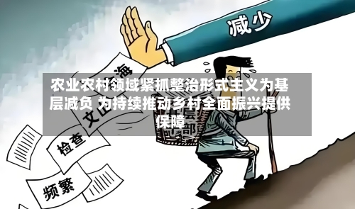农业农村领域紧抓整治形式主义为基层减负 为持续推动乡村全面振兴提供保障-第2张图片