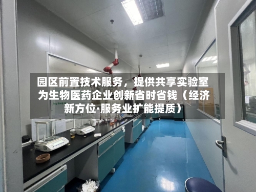 园区前置技术服务，提供共享实验室 为生物医药企业创新省时省钱（经济新方位·服务业扩能提质）