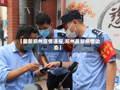 【最新郑州疫情通报,郑州最新疫情动态】