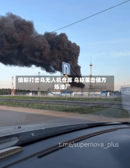 俄称打击乌无人机仓库 乌称袭击俄方炼油厂-第2张图片