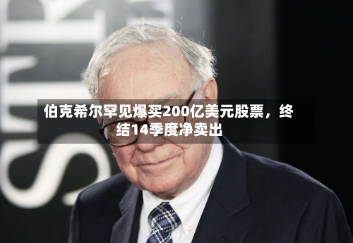 伯克希尔罕见爆买200亿美元股票，终结14季度净卖出