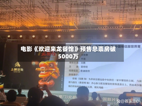 电影《欢迎来龙餐馆》预售总票房破5000万-第2张图片