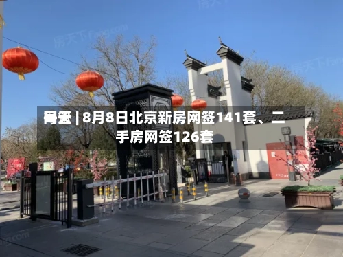 每天网签 | 8月8日北京新房网签141套	、二手房网签126套-第2张图片