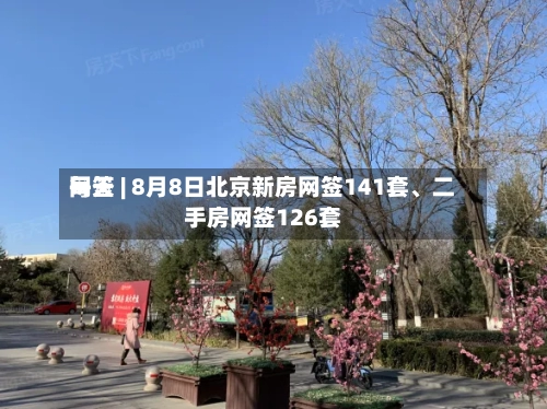 每天网签 | 8月8日北京新房网签141套、二手房网签126套