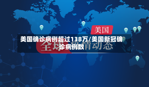 美国确诊病例超过138万/美国新冠确诊病例数