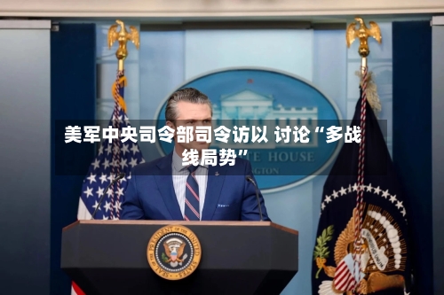 美军中央司令部司令访以 讨论“多战线局势”