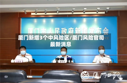 厦门新增3个中风险区/厦门风险官司最新消息
