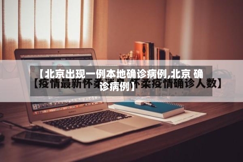 【北京出现一例本地确诊病例,北京 确诊病例】