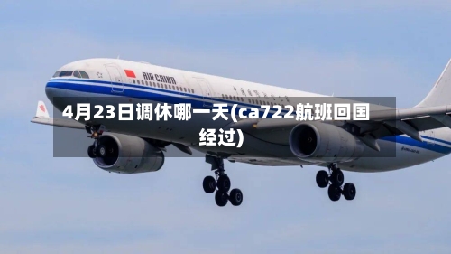 4月23日调休哪一天(ca722航班回国经过)