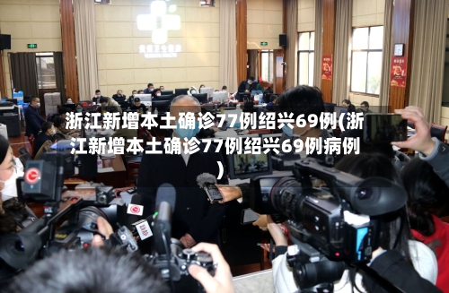 浙江新增本土确诊77例绍兴69例(浙江新增本土确诊77例绍兴69例病例)-第2张图片