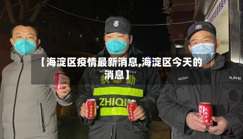 【海淀区疫情最新消息,海淀区今天的消息】