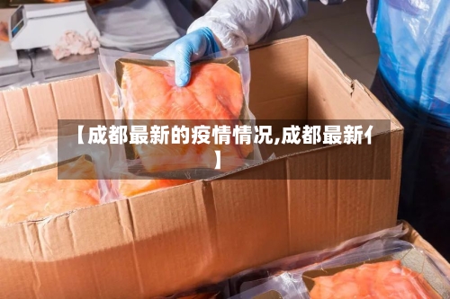 【成都最新的疫情情况,成都最新亻】