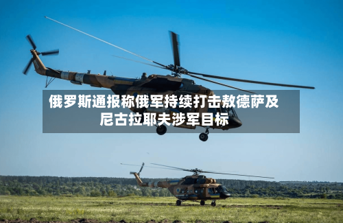俄罗斯通报称俄军持续打击敖德萨及尼古拉耶夫涉军目标-第2张图片