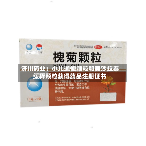 济川药业：小儿通便颗粒和美沙拉秦缓释颗粒获得药品注册证书-第2张图片