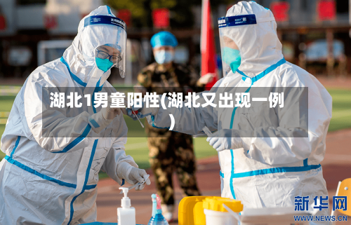 湖北1男童阳性(湖北又出现一例)-第3张图片