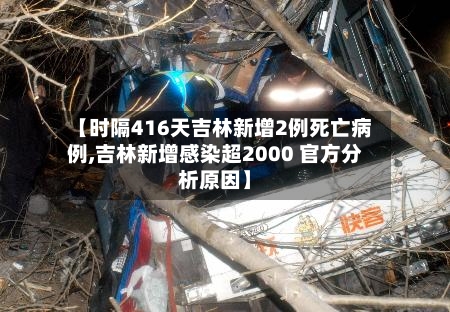【时隔416天吉林新增2例死亡病例,吉林新增感染超2000 官方分析原因】