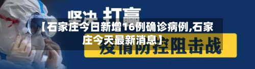 【石家庄今日新增16例确诊病例,石家庄今天最新消息】