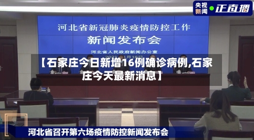 【石家庄今日新增16例确诊病例,石家庄今天最新消息】-第2张图片