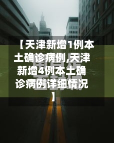 【天津新增1例本土确诊病例,天津新增4例本土确诊病例详细情况】-第2张图片