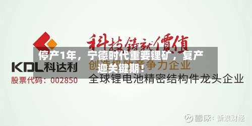 停产1年，宁德时代重要锂矿，复产迎关键期！