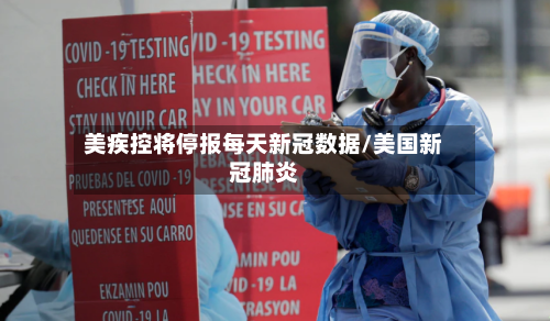 美疾控将停报每天新冠数据/美国新冠肺炎
