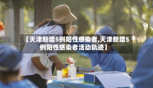 【天津新增5例阳性感染者,天津新增5例阳性感染者活动轨迹】