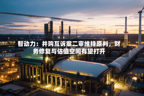 智动力：并购互诉案二审维持原判，财务修复与估值空间有望打开