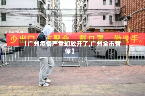 【广州疫情严重却放开了,广州全市暂停】-第3张图片