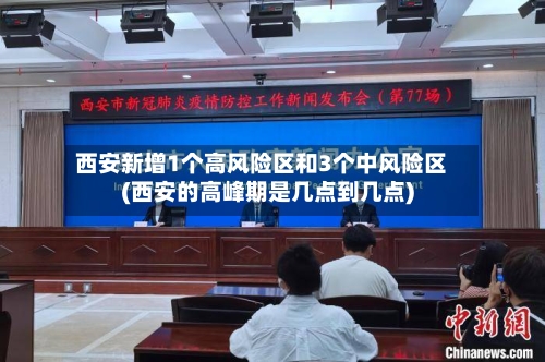 西安新增1个高风险区和3个中风险区(西安的高峰期是几点到几点)