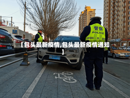 【包头最新疫情,包头最新疫情通知】-第2张图片