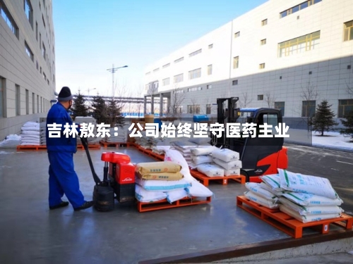 吉林敖东：公司始终坚守医药主业-第3张图片