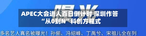 APEC大会进入百日倒计时 深圳作答“从0到N	”科创方程式-第2张图片