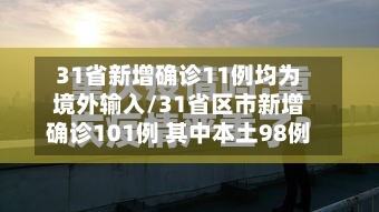 31省新增确诊11例均为境外输入/31省区市新增确诊101例 其中本土98例-第2张图片