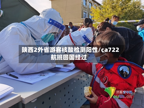 陕西2外省游客核酸检测阳性/ca722航班回国经过-第2张图片