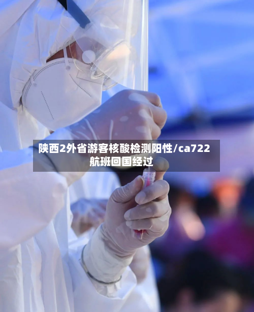陕西2外省游客核酸检测阳性/ca722航班回国经过