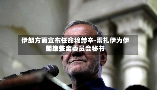 伊朗方面宣布任命穆赫辛·雷扎伊为伊朗比较高国家安全委员会秘书-第2张图片