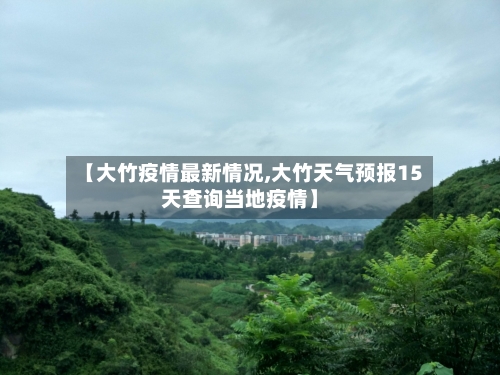 【大竹疫情最新情况,大竹天气预报15天查询当地疫情】-第2张图片