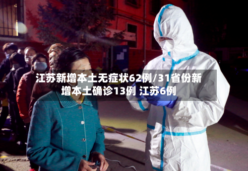 江苏新增本土无症状62例/31省份新增本土确诊13例 江苏6例