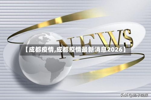 【成都疫情,成都疫情最新消息2026】-第3张图片
