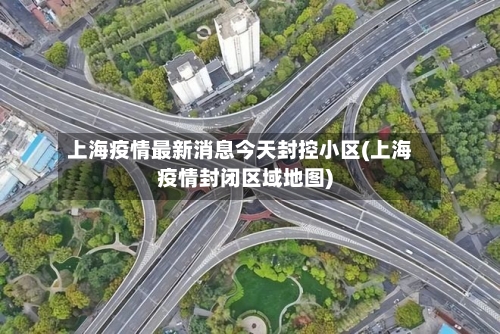 上海疫情最新消息今天封控小区(上海疫情封闭区域地图)