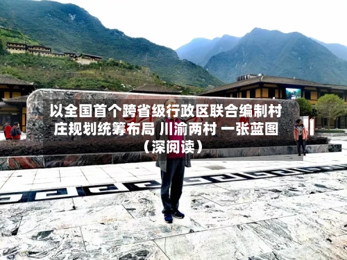以全国首个跨省级行政区联合编制村庄规划统筹布局 川渝两村 一张蓝图（深阅读）-第3张图片